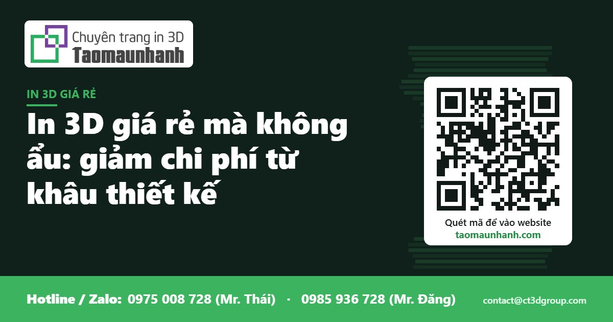 In 3D giá rẻ mà không ẩu: giảm chi phí từ khâu thiết kế - Tạo Mẫu Nhanh