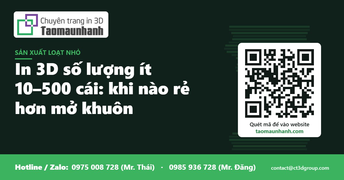 In 3D số lượng ít 10–500 cái: khi nào rẻ hơn mở khuôn - Tạo Mẫu Nhanh
