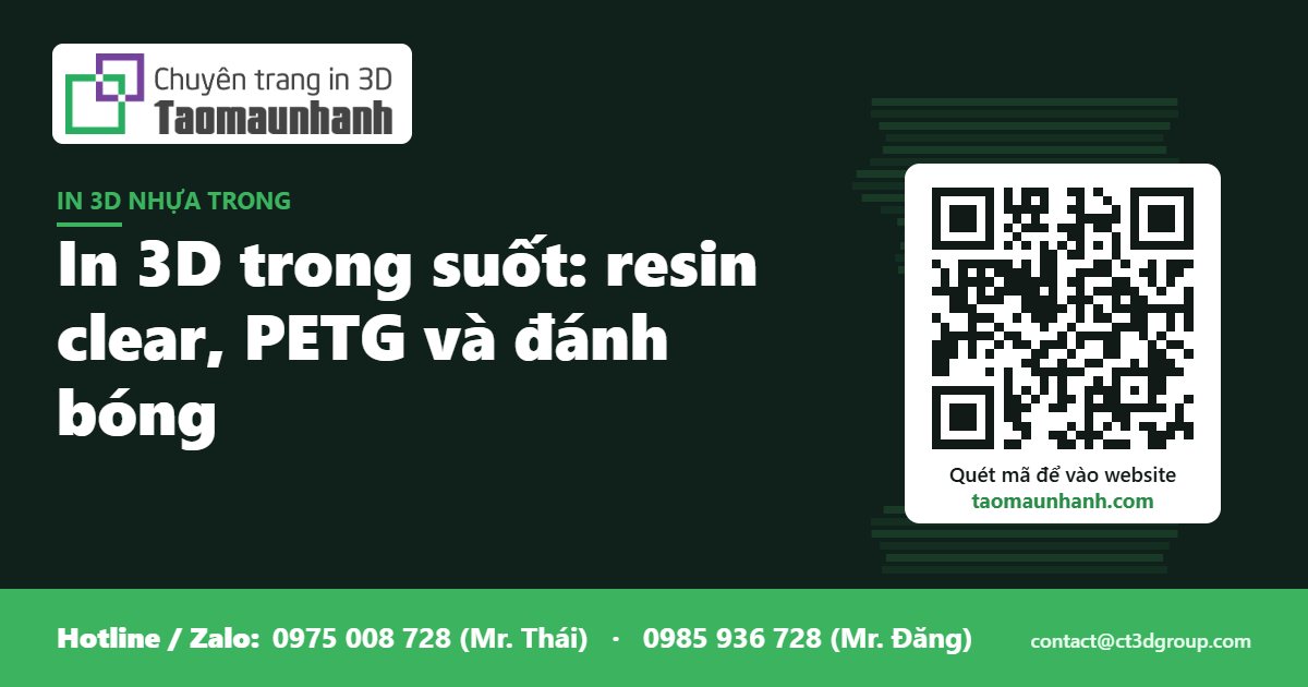 In 3D trong suốt: resin clear, PETG và đánh bóng - Tạo Mẫu Nhanh
