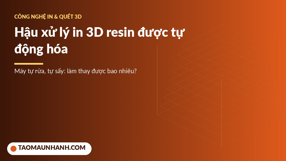 Máy in 3D resin tích hợp rửa và sấy chi tiết trong khoang kín